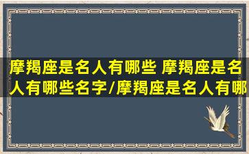 摩羯座是名人有哪些 摩羯座是名人有哪些名字/摩羯座是名人有哪些 摩羯座是名人有哪些名字-我的网站